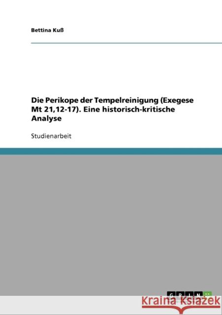 Die Perikope der Tempelreinigung (Exegese Mt 21,12-17). Eine historisch-kritische Analyse Bettina Kuss 9783638707954