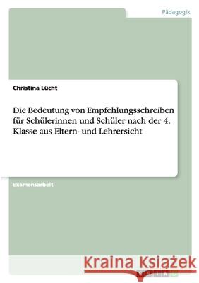 Die Bedeutung von Empfehlungsschreiben für Schülerinnen und Schüler nach der 4. Klasse aus Eltern- und Lehrersicht Christina Lucht 9783638707978