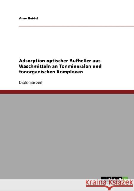 Adsorption optischer Aufheller aus Waschmitteln an Tonmineralen und tonorganischen Komplexen Arne Heidel 9783638708043