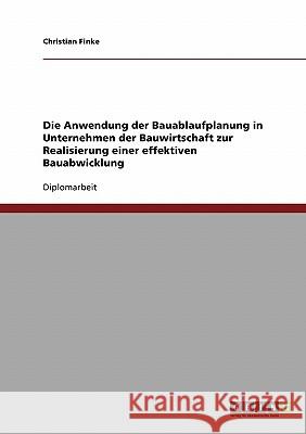 Die Anwendung der Bauablaufplanung in Unternehmen der Bauwirtschaft zur Realisierung einer effektiven Bauabwicklung Finke, Christian 9783638708074