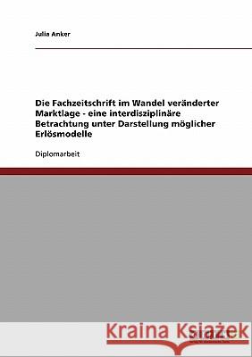 Die Fachzeitschrift im Wandel veränderter Marktlage. Eine interdisziplinäre Betrachtung: Unter Darstellung möglicher Erlösmodelle Anker, Julia 9783638708180