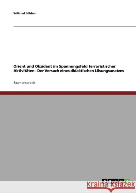 Orient und Okzident im Spannungsfeld terroristischer Aktivitäten - Der Versuch eines didaktischen Lösungsanatzes Lübben, Wilfried 9783638708241 Grin Verlag