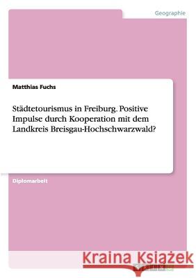 Städtetourismus in Freiburg. Positive Impulse durch Kooperation mit dem Landkreis Breisgau-Hochschwarzwald? Matthias Fuchs 9783638708265 Grin Verlag