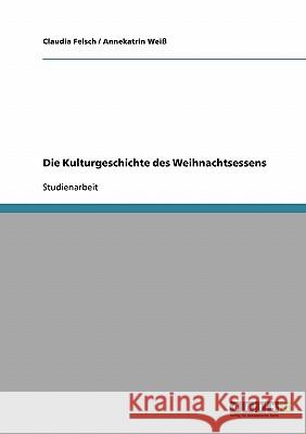 Die Kulturgeschichte des Weihnachtsessens Claudia Felsch Annekatrin Weiss 9783638708562 Grin Verlag