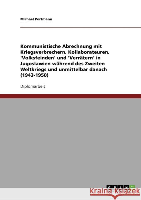 Kommunistische Abrechnung mit Kriegsverbrechern, Kollaborateuren, 'Volksfeinden' und 'Verrätern' in Jugoslawien während des Zweiten Weltkriegs und unm Portmann, Michael 9783638708647