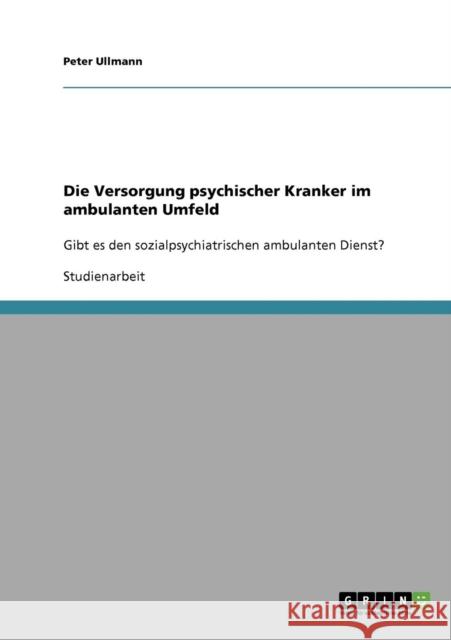 Die Versorgung psychischer Kranker im ambulanten Umfeld: Gibt es den sozialpsychiatrischen ambulanten Dienst? Ullmann, Peter 9783638708739 Grin Verlag