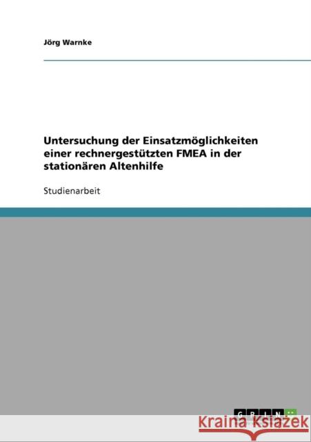 Untersuchung der Einsatzmöglichkeiten einer rechnergestützten FMEA in der stationären Altenhilfe Warnke, Jörg 9783638708753 Grin Verlag