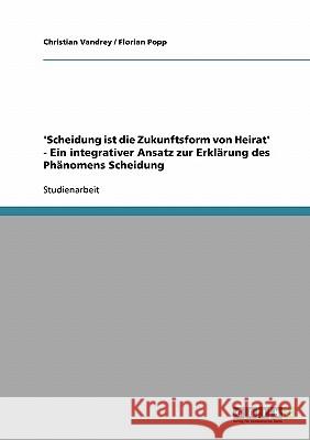 'Scheidung ist die Zukunftsform von Heirat' - Ein integrativer Ansatz zur Erklärung des Phänomens Scheidung Christian Vandrey Florian Popp 9783638708791