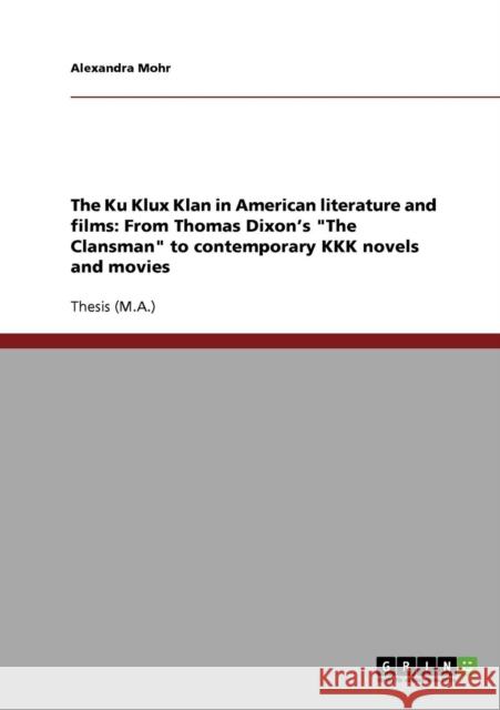 The Ku Klux Klan in American literature and films: From Thomas Dixon's The Clansman to contemporary KKK novels and movies Mohr, Alexandra 9783638708821 Grin Verlag