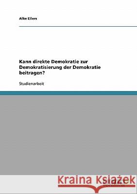 Kann direkte Demokratie zur Demokratisierung der Demokratie beitragen? Alke Eilers 9783638709378 Grin Verlag
