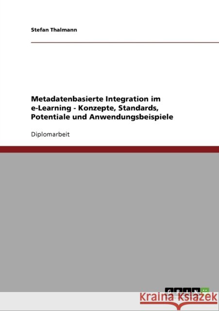 Metadatenbasierte Integration im e-Learning - Konzepte, Standards, Potentiale und Anwendungsbeispiele Stefan Thalmann 9783638709507