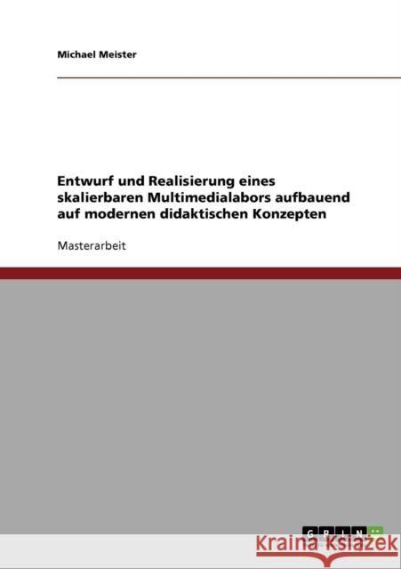 Entwurf und Realisierung eines skalierbaren Multimedialabors aufbauend auf modernen didaktischen Konzepten Michael Meister 9783638709545