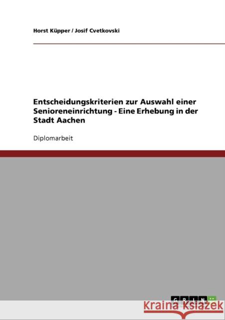 Entscheidungskriterien zur Auswahl einer Senioreneinrichtung - Eine Erhebung in der Stadt Aachen Horst Kupper Josif Cvetkovski 9783638709699 Grin Verlag