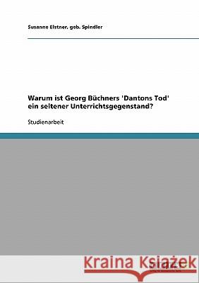 Warum ist Georg Büchners 'Dantons Tod' ein seltener Unterrichtsgegenstand? Geb Spindler Susanne Elstner 9783638710039