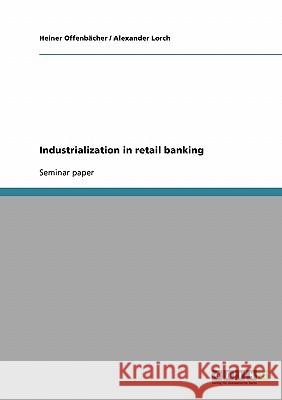 Industrialization in retail banking Heiner Offenbacher Alexander Lorch 9783638710497