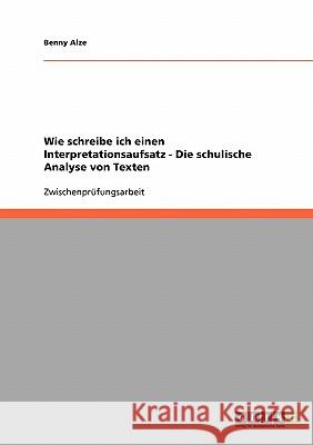 Wie schreibe ich einen Interpretationsaufsatz? Die schulische Analyse von Texten Benny Alze 9783638711012