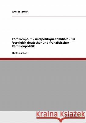 Familienpolitik und politique familiale. Deutsche und französische Familienpolitik im Vergleich Schulze, Andrea 9783638711265 Grin Verlag