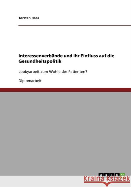 Interessenverbände und ihr Einfluss auf die Gesundheitspolitik: Lobbyarbeit zum Wohle des Patienten? Haas, Torsten 9783638711418 Grin Verlag