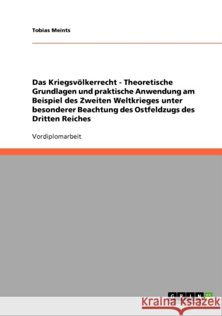 Das Kriegsvölkerrecht - Theoretische Grundlagen und praktische Anwendung am Beispiel des Zweiten Weltkrieges unter besonderer Beachtung des Ostfeldzug Meints, Tobias 9783638711784 Grin Verlag