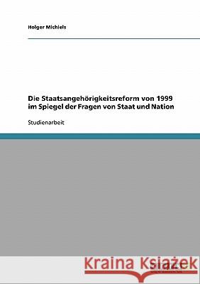 Die Staatsangehörigkeitsreform von 1999 im Spiegel der Fragen von Staat und Nation Holger Michiels 9783638712149