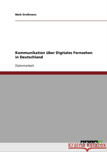 Kommunikation über Digitales Fernsehen in Deutschland Großmann, Maik 9783638712200