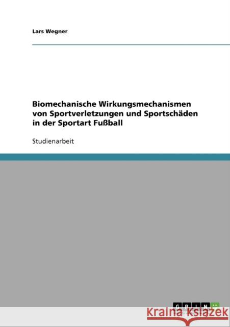 Biomechanische Wirkungsmechanismen von Sportverletzungen und Sportschäden in der Sportart Fußball Wegner, Lars 9783638713160