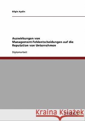 Auswirkungen von Management-Fehlentscheidungen auf die Reputation von Unternehmen Aydin, Bilgin 9783638713474 GRIN Verlag