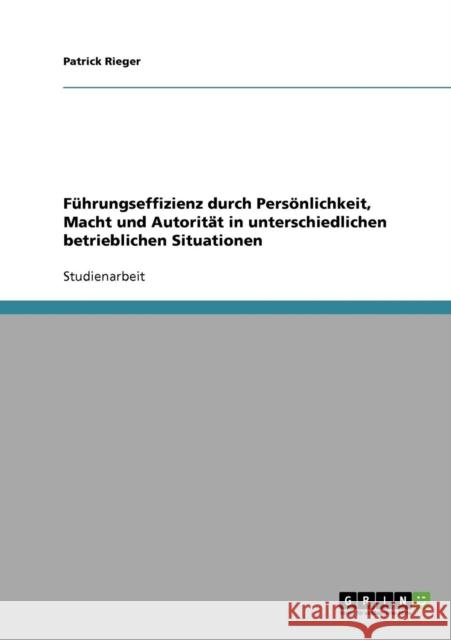 Führungseffizienz durch Persönlichkeit, Macht und Autorität in unterschiedlichen betrieblichen Situationen Rieger, Patrick 9783638713931 Grin Verlag