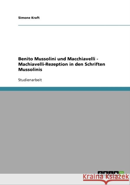 Benito Mussolini und Macchiavelli - Machiavelli-Rezeption in den Schriften Mussolinis Simone Kraft 9783638714044 Grin Verlag