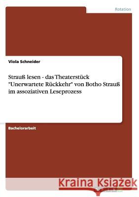 Strauß lesen - das Theaterstück Unerwartete Rückkehr von Botho Strauß im assoziativen Leseprozess Schneider, Viola 9783638714310