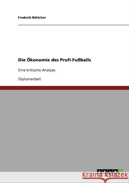 Die Ökonomie des Profi-Fußballs: Eine kritische Analyse Böttcher, Frederik 9783638714594