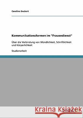 Kommunikationsformen im Frauendienst: Über die Verbindung von Mündlichkeit, Schriftlichkeit und Körperlichkeit Deckert, Caroline 9783638715089