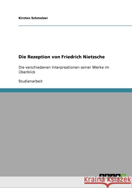 Die Rezeption von Friedrich Nietzsche: Die verschiedenen Interpreationen seiner Werke im Überblick Schmelzer, Kirsten 9783638715331