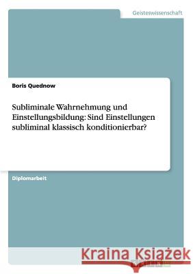 Subliminale Wahrnehmung und Einstellungsbildung: Sind Einstellungen subliminal klassisch konditionierbar? Quednow, Boris 9783638715348 Grin Verlag