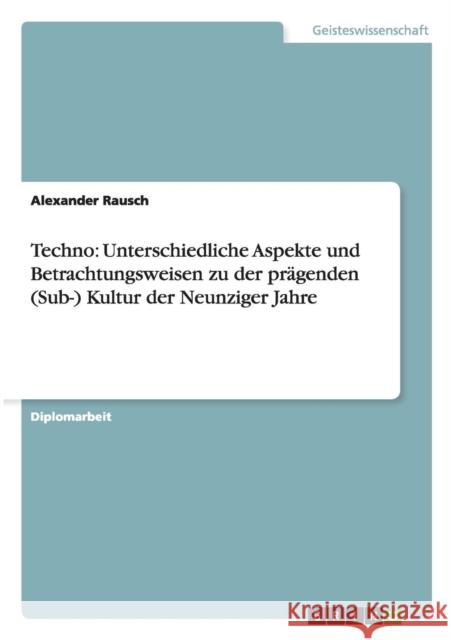 Techno: Unterschiedliche Aspekte und Betrachtungsweisen zu der prägenden (Sub-) Kultur der Neunziger Jahre Rausch, Alexander 9783638715539