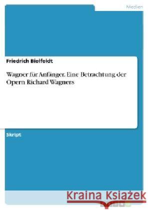 Wagner für Anfänger. Eine Betrachtung der Opern Richard Wagners Bielfeldt, Friedrich 9783638715690