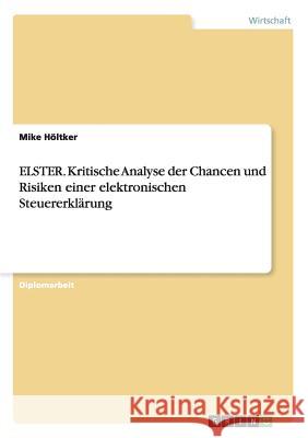 ELSTER. Kritische Analyse der Chancen und Risiken einer elektronischen Steuererklärung Höltker, Mike 9783638715713 Grin Verlag