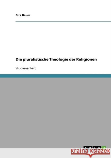 Die pluralistische Theologie der Religionen Dirk Bauer 9783638716895