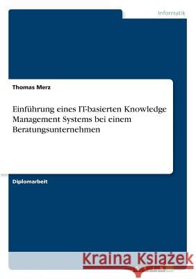 Einführung eines IT-basierten Knowledge Management Systems bei einem Beratungsunternehmen Merz, Thomas 9783638716901 Grin Verlag