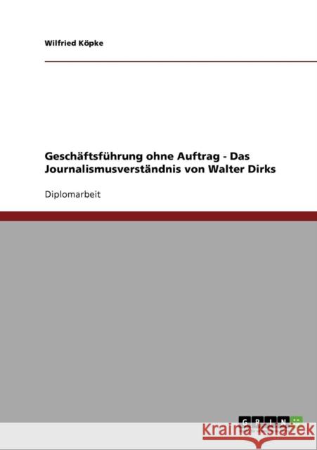 Geschäftsführung ohne Auftrag - Das Journalismusverständnis von Walter Dirks Köpke, Wilfried 9783638717052 Grin Verlag