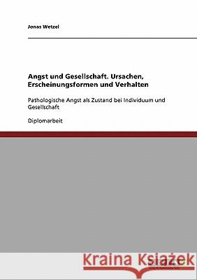 Angst und Gesellschaft. Ursachen, Erscheinungsformen und Verhalten: Pathologische Angst als Zustand bei Individuum und Gesellschaft Wetzel, Jonas 9783638717571