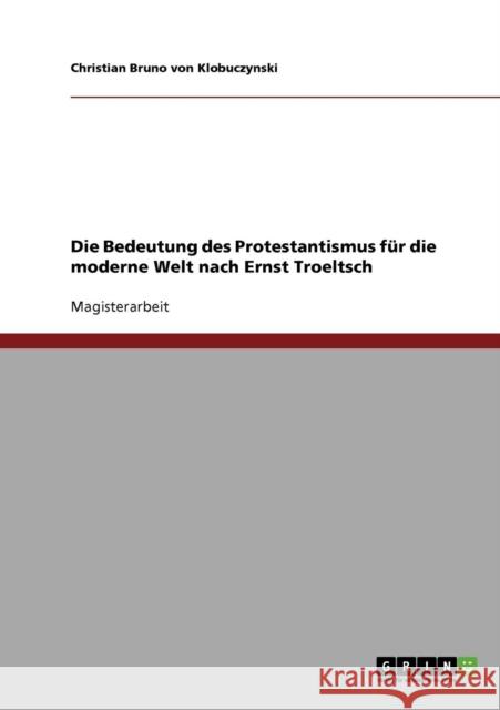 Die Bedeutung des Protestantismus für die moderne Welt nach Ernst Troeltsch Von Klobuczynski, Christian Bruno 9783638717670 Grin Verlag