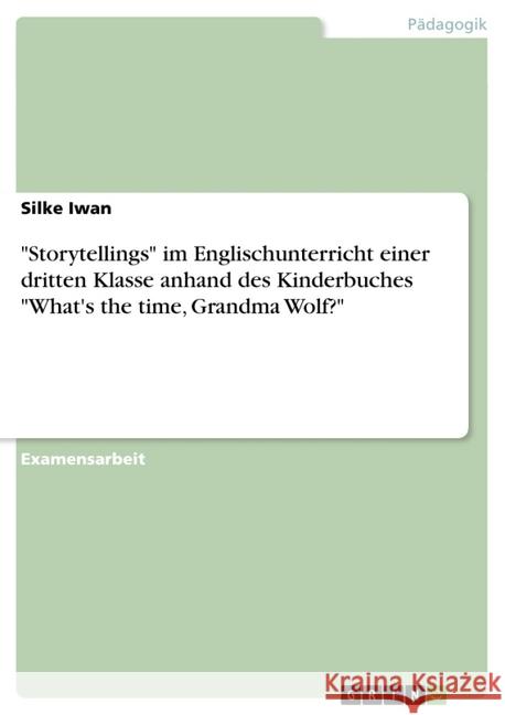 Storytellings im Englischunterricht einer dritten Klasse anhand des Kinderbuches What's the time, Grandma Wolf? Iwan, Silke 9783638717861 Grin Verlag