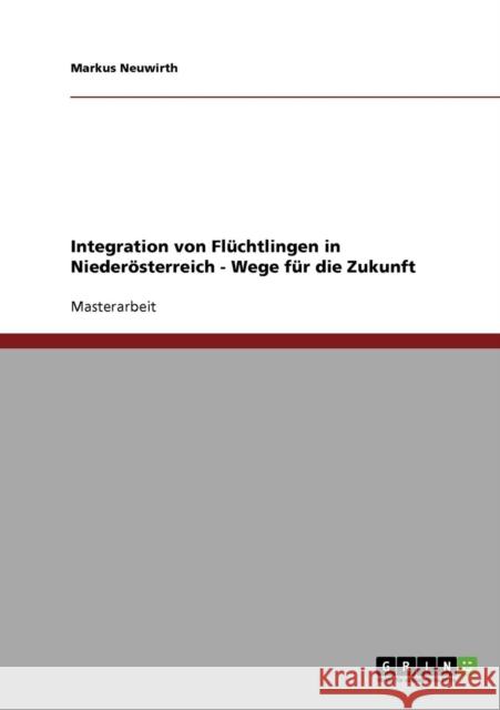 Integration von Flüchtlingen in Niederösterreich - Wege für die Zukunft Neuwirth, Markus 9783638717946