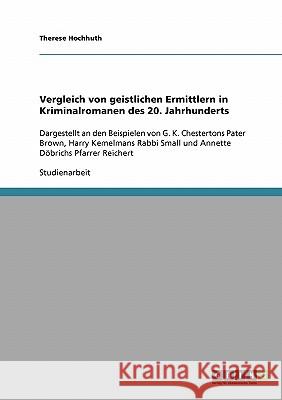 Vergleich von geistlichen Ermittlern in Kriminalromanen des 20. Jahrhunderts: Dargestellt an den Beispielen von G. K. Chestertons Pater Brown, Harry K Hochhuth, Therese 9783638718431