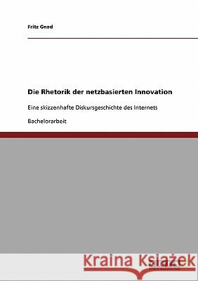 Die Rhetorik der netzbasierten Innovation: Eine skizzenhafte Diskursgeschichte des Internets Gnad, Fritz 9783638718660 Grin Verlag