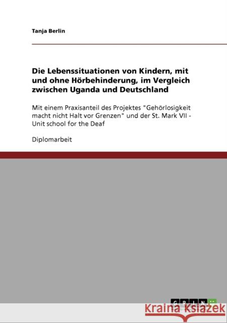 Die Lebenssituationen von Kindern, mit und ohne Hörbehinderung, im Vergleich zwischen Uganda und Deutschland: Mit einem Praxisanteil des Projektes Geh Berlin, Tanja 9783638718806