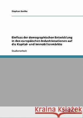 Einfluss der demographischen Entwicklung in den europäischen Industrienationen auf die Kapital- und Immobilienmärkte Bartke, Stephan   9783638718967 GRIN Verlag