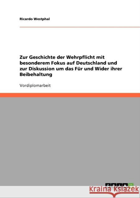 Zur Geschichte der Wehrpflicht mit besonderem Fokus auf Deutschland und zur Diskussion um das Für und Wider ihrer Beibehaltung Westphal, Ricardo 9783638719629 Grin Verlag