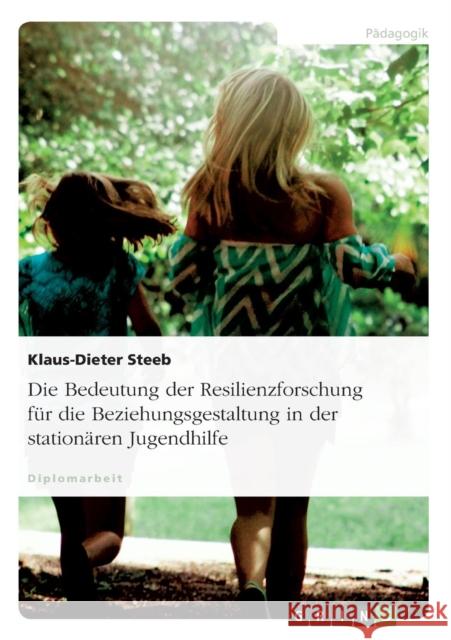 Die Bedeutung der Resilienzforschung für die Beziehungsgestaltung in der stationären Jugendhilfe Klaus-Dieter Steeb 9783638719681 Grin Verlag